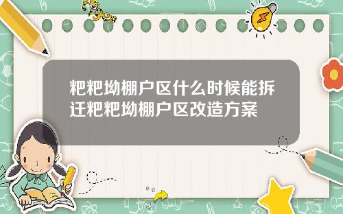 粑粑坳棚户区什么时候能拆迁粑粑坳棚户区改造方案