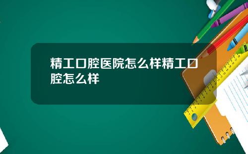 精工口腔医院怎么样精工口腔怎么样