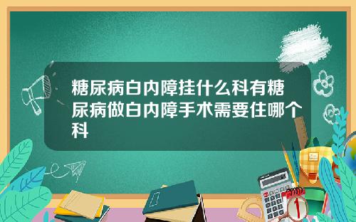 糖尿病白内障挂什么科有糖尿病做白内障手术需要住哪个科
