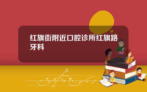 红旗街附近口腔诊所红旗路牙科