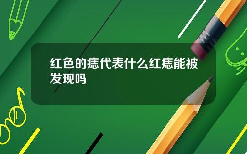 红色的痣代表什么红痣能被发现吗