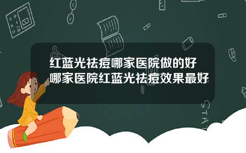 红蓝光祛痘哪家医院做的好哪家医院红蓝光祛痘效果最好
