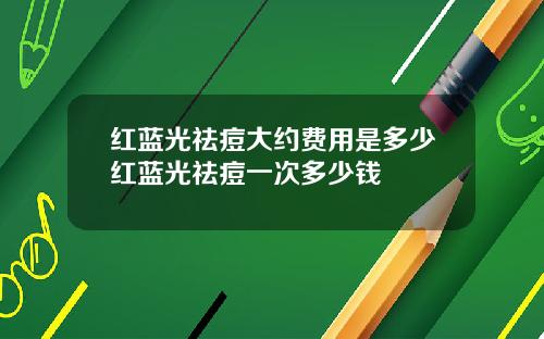 红蓝光祛痘大约费用是多少红蓝光祛痘一次多少钱