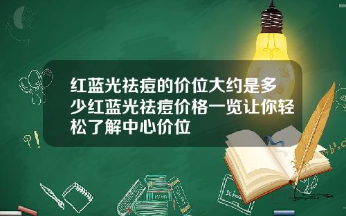 红蓝光祛痘的价位大约是多少红蓝光祛痘价格一览让你轻松了解中心价位