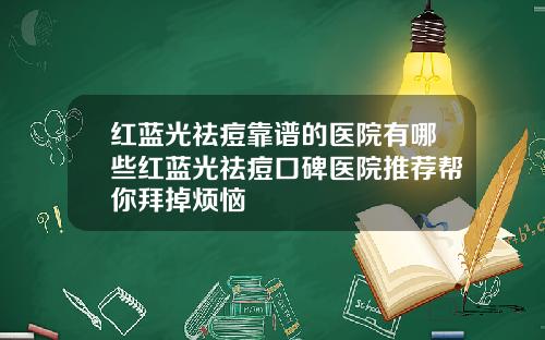 红蓝光祛痘靠谱的医院有哪些红蓝光祛痘口碑医院推荐帮你拜掉烦恼