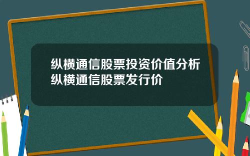 纵横通信股票投资价值分析纵横通信股票发行价