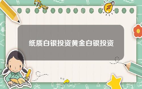 纸质白银投资黄金白银投资