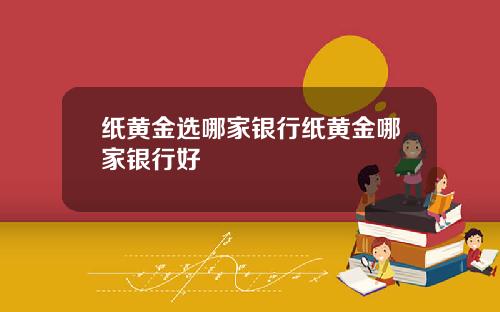 纸黄金选哪家银行纸黄金哪家银行好