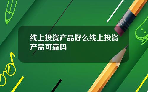 线上投资产品好么线上投资产品可靠吗