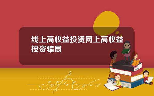 线上高收益投资网上高收益投资骗局