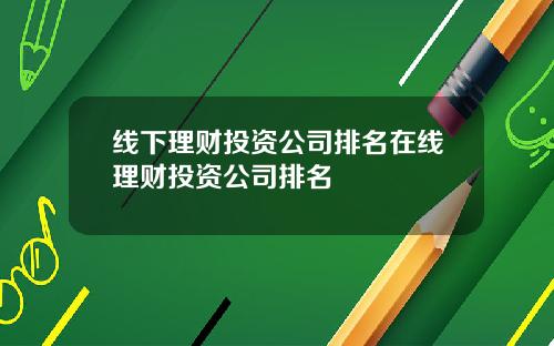 线下理财投资公司排名在线理财投资公司排名