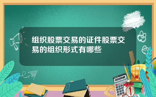 组织股票交易的证件股票交易的组织形式有哪些