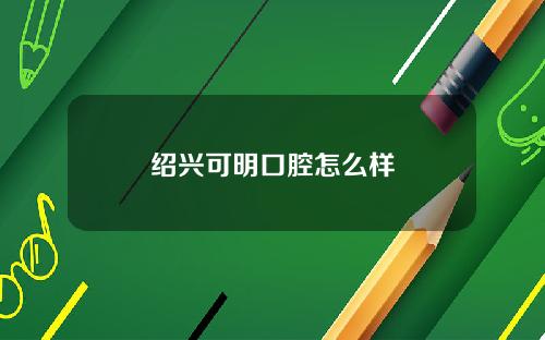 绍兴可明口腔怎么样