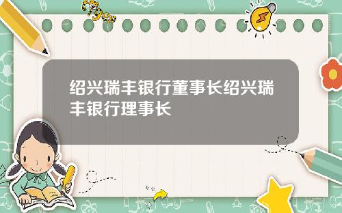 绍兴瑞丰银行董事长绍兴瑞丰银行理事长