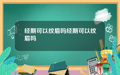 经期可以纹眉吗经期可以纹眉吗