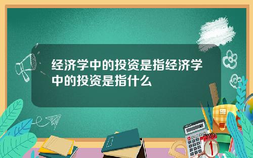 经济学中的投资是指经济学中的投资是指什么