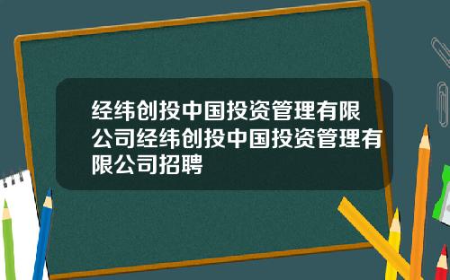 经纬创投中国投资管理有限公司经纬创投中国投资管理有限公司招聘