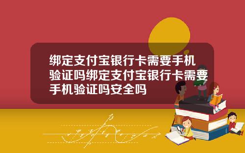绑定支付宝银行卡需要手机验证吗绑定支付宝银行卡需要手机验证吗安全吗