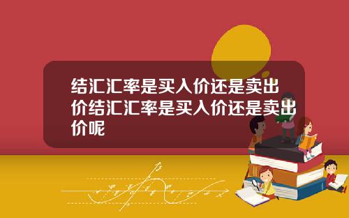 结汇汇率是买入价还是卖出价结汇汇率是买入价还是卖出价呢