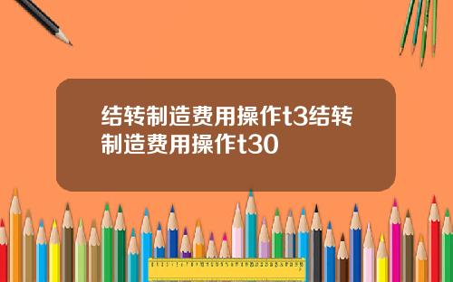 结转制造费用操作t3结转制造费用操作t30