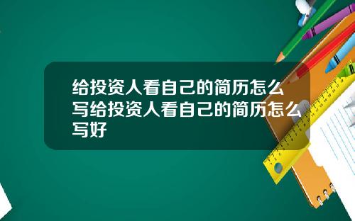 给投资人看自己的简历怎么写给投资人看自己的简历怎么写好