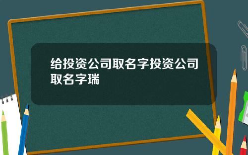 给投资公司取名字投资公司取名字瑞