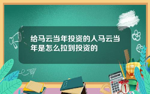 给马云当年投资的人马云当年是怎么拉到投资的