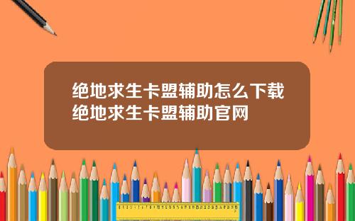 绝地求生卡盟辅助怎么下载绝地求生卡盟辅助官网