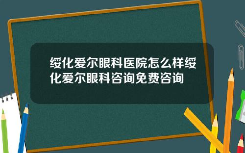 绥化爱尔眼科医院怎么样绥化爱尔眼科咨询免费咨询