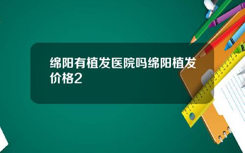 绵阳有植发医院吗绵阳植发价格2