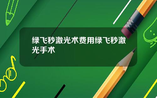 绿飞秒激光术费用绿飞秒激光手术
