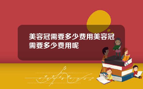 美容冠需要多少费用美容冠需要多少费用呢