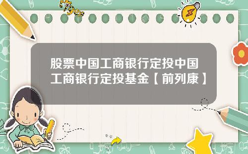 股票中国工商银行定投中国工商银行定投基金【前列康】