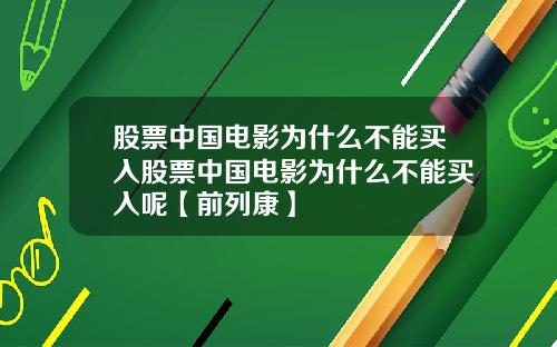 股票中国电影为什么不能买入股票中国电影为什么不能买入呢【前列康】
