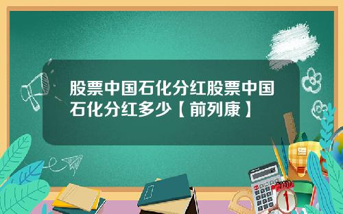 股票中国石化分红股票中国石化分红多少【前列康】