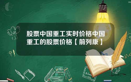 股票中国重工实时价格中国重工的股票价格【前列康】