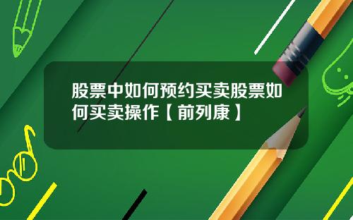 股票中如何预约买卖股票如何买卖操作【前列康】
