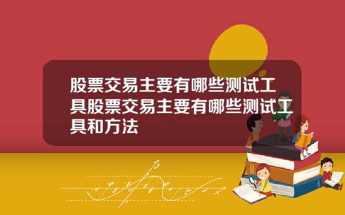 股票交易主要有哪些测试工具股票交易主要有哪些测试工具和方法