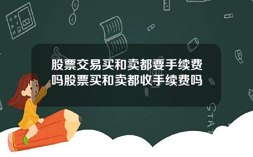 股票交易买和卖都要手续费吗股票买和卖都收手续费吗