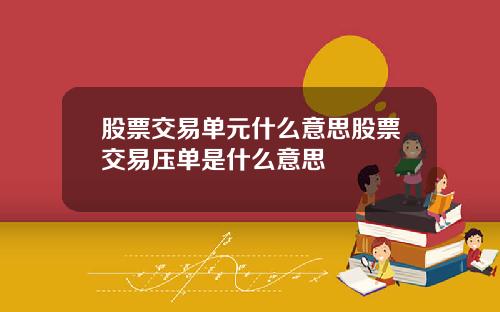 股票交易单元什么意思股票交易压单是什么意思