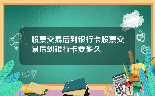 股票交易后到银行卡股票交易后到银行卡要多久