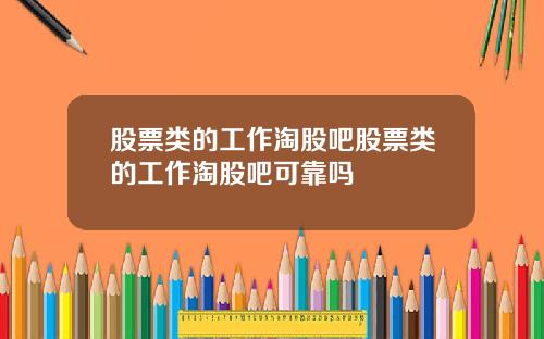 股票类的工作淘股吧股票类的工作淘股吧可靠吗