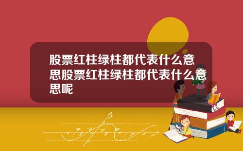 股票红柱绿柱都代表什么意思股票红柱绿柱都代表什么意思呢