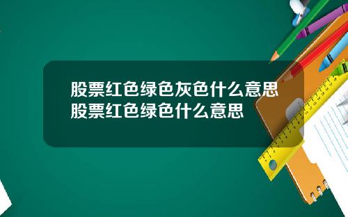 股票红色绿色灰色什么意思股票红色绿色什么意思
