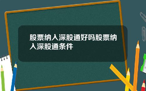 股票纳入深股通好吗股票纳入深股通条件