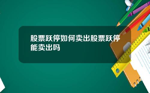 股票跃停如何卖出股票跃停能卖出吗