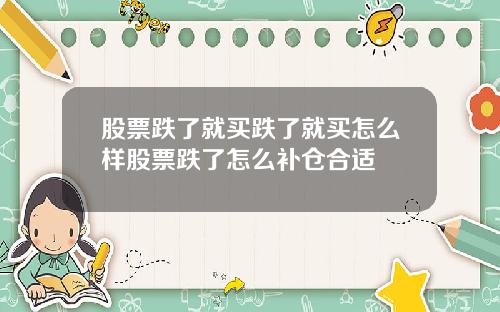 股票跌了就买跌了就买怎么样股票跌了怎么补仓合适