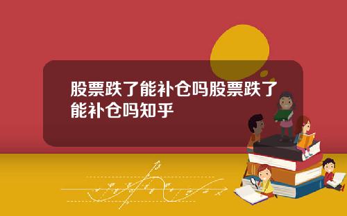股票跌了能补仓吗股票跌了能补仓吗知乎