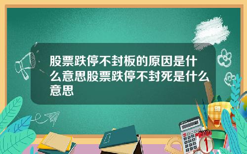 股票跌停不封板的原因是什么意思股票跌停不封死是什么意思