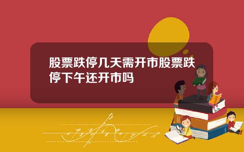 股票跌停几天需开市股票跌停下午还开市吗